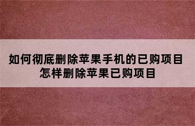 如何彻底删除苹果手机的已购项目 怎样删除苹果已购项目